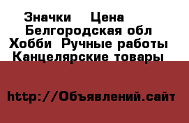 Значки  › Цена ­ 10 - Белгородская обл. Хобби. Ручные работы » Канцелярские товары   